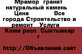 Мрамор, гранит, натуральный камень! › Цена ­ 10 000 - Все города Строительство и ремонт » Услуги   . Коми респ.,Сыктывкар г.